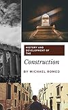 HISTORY AND DEVELOPMENT OF THE CONSTRUCTION: FROM ANCIENT SAVINGS TO MODERN TIMES (architect Book 1) by 