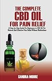 The Complete CBD OIL For Pain Relief: A Step-by-Step Guide For Beginners to CBD Oil For Natural And Effective Pain Relief Without Medications