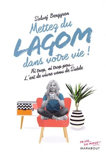 Mettez du lagom dans votre vie: Ni trop, ni trop peu, juste ce qu il faut : l art de vivre made in Sweden