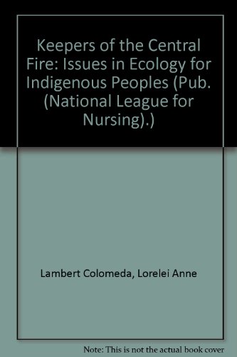 Keepers of the Central Fire Issues in Ecology for Indigenous Peoples: Issues of Health and Ecology for Indigenous People (Pub. (National League for Nursing).)