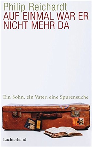 Auf Einmal War Er Nicht Mehr Da Ein Sohn Ein Vater Eine Spurensuche Hardcover Fiction Amazon De Philip Reichardt Bucher