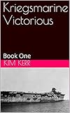 Kriegsmarine Victorious: Book One by Kim Kerr