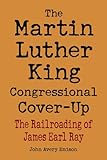 Martin Luther King Congressional Cover-Up, The: The Railroading of James Earl Ray