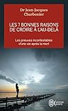 Les 7 bonnes raisons de croire à l'au-delà : Le livre à offrir aux sceptiques et aux détracteurs by 