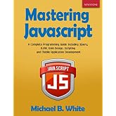 Mastering JavaScript: A Complete Programming Guide Including jQuery, AJAX, Web Design, Scripting and Mobile Application Development
