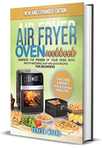 Air Fryer Oven Cookbook: Harness the Power of Your Oven With Mouth-Watering, Easy and Quick Recipes for Beginners | Save Time & Money While Staying Healthy by [Moore, Teresa]