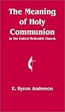 The Meaning of Holy Communion in The United Methodist Church by 