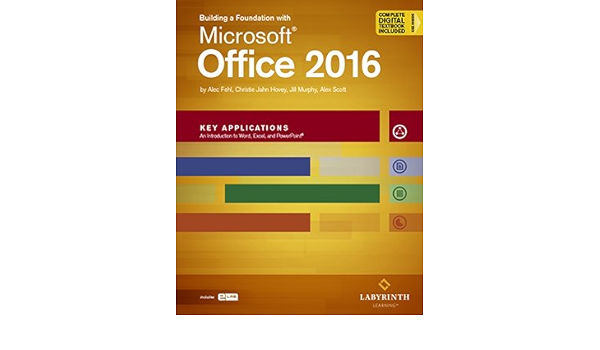 Building A Foundation W Microsoft Office 2016 Key Applications Printed Textbook With Ebook Elab Alec Fehl Christie Jahn Hovey Jill Murphy Alex Scott 9781591368243 Books