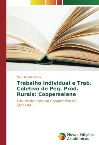 Trabalho Individual e Trab. Coletivo de Peq. Prod. Rurais: Cooperselene: Estudo de Caso na Cooperativa de Sinop/MT (Portuguese Edition)