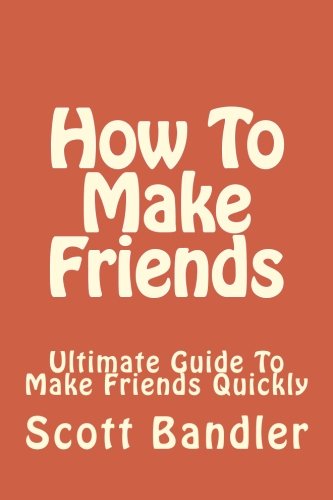 How To Make Friends: Ultimate Guide To Make Friends Quickly (win friends and influence people, how to make friends, social anxiety, influence, charisma, social circle) (Volume 1)