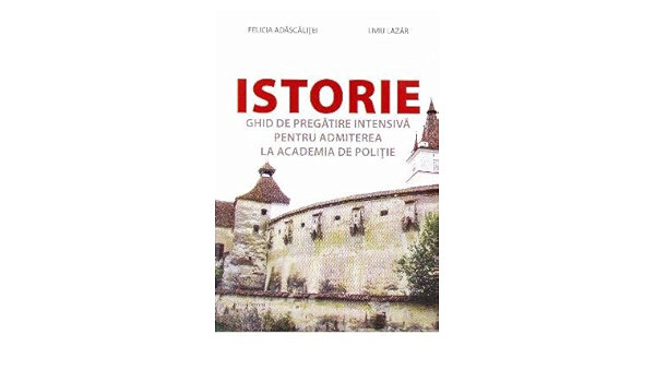 Istorie Ghid De Pregatire Intensiva Pentru Admiterea La Academia De Politie Romanian Edition Felicia Adascalitei Liviu Lazar 9786065357334 Amazon Com Books