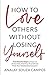 How to Love Others Without Losing Yourself: Five Powerful Steps to Snap out of Your Pain, Find Your by Analay Souza Campos, Qat Wanders