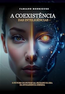 Livro A COEXISTÊNCIA DAS INTELIGÊNCIAS: O Futuro do Potencial Humano na Era da Inteligência Híbrida - Estratégia de Carreira com Inteligência Emocional e Inteligência Artificial