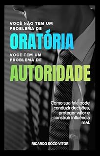 Livro Você Não Tem um Problema de Oratória. Você Tem um Problema de Autoridade: Como sua fala pode conduzir decisões, proteger valor e construir influência real