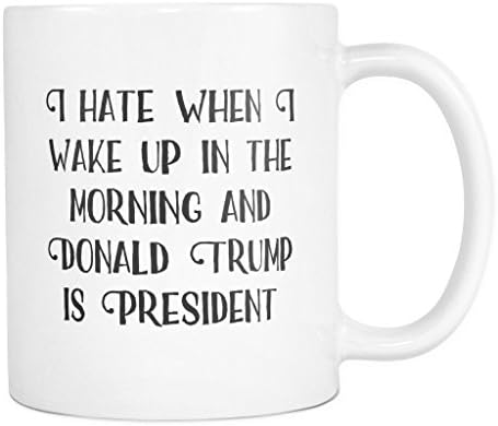 I Hate When I Wake Up In The Morning and Donald Trump Is President | Funny President Election inauguration 2017 Coffee Mug 11 oz