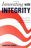Innovating with Integrity : How Local Heroes Are Transforming American Government, Borins, Sandford, 0878406883