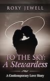 To The Sky: A Stewardess - A Contemporary Love Story: Travel Romance - A Travel Fiction Story - Adventure Romance (Flight Attendant Book 1)