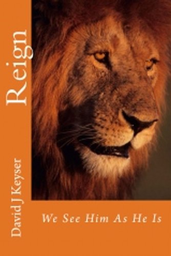 Reign: We See Him As He Is by David J. Keyser