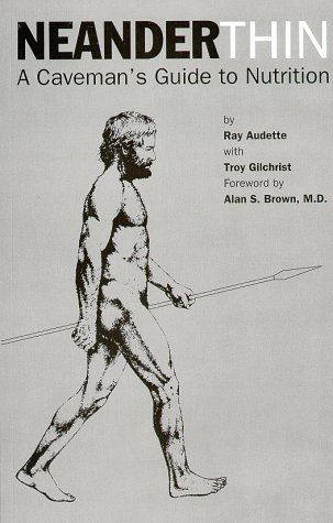 Neander-Thin: A Caveman's Guide to Nutrition by Ray Audette, Troy Gilchrist