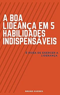 Livro A BOA LIDERANÇA EM 5 HABILIDADES INDISPENSÁVEIS: É hora de exercer a liderança