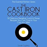 The Cast Iron Cookbook: 30 Delicious Breakfast, Lunch and Dinner Recipes You Can Cook in Your Cast Iron Skillet: The Essential Kitchen Series, Book 3 by 