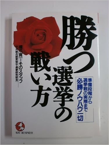 勝つ選挙の戦い方 準備段階から選挙戦の実際まで 必勝ノウハウ一切 Kou Business 橋爪 寛一 本 通販 Amazon