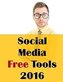 Social Media Free Tools: 2016 Edition - Social Media Marketing Tools to Turbocharge Your Brand for F by Jason McDonald Ph.D.
