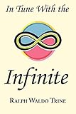 In Tune with the Infinite: Ralph Waldo Trine's Motivational Classic - Complete Original Text by