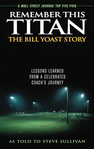 Remember This Titan: The Bill Yoast Story: Lessons Learned from a Celebrated Coach's Journey As Told to Steve Sullivan