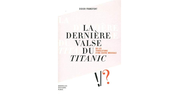 La Derniere Valse Du Titanic Ou Les Tribulations D Une Oeuvre Musicale Francfort Didier Amazon Com Books