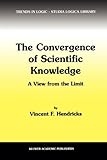 The Convergence of Scientific Knowledge : A View from the Limit, Hendricks, Vincent F., 9048156912