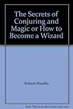 The Secrets of Conjuring and Magic or How to Become a Wizard by 