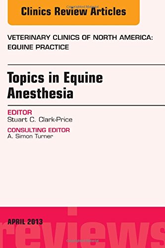 Topics in Equine Anesthesia, An Issue of Veterinary Clinics: Equine Practice, 1e (The Clinics: Veterinary Medicine)