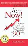 Act Now! A Daily Action Log for Achieving Your Goals in 90 Days by Peter D. Winiarski