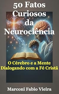 Livro 50 Fatos Curiosos da Neurociência: O Cérebro e a Mente Dialogando com a Fé Cristã (Trilogia 50 Fatos Curiosos: A Ciência como Reflexo da Glória do Criador)