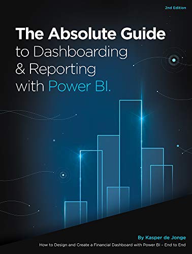 The Absolute Guide to Dashboarding and Reporting with Power BI: How to Design and Create a Financial The Absolute Guide to Dashboarding and Reporting with Power BI: How to Design and Create a Financial
