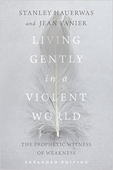 Living Gently in a Violent World: The Prophetic Witness of Weakness, by Stanley Hauerwas Living Gently in a Violent World: The Prophetic Witness of Weakness, by Stanley Hauerwas