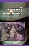 The Sacred Cinema of Andrei Tarkovsky by Jeremy Mark Robinson
