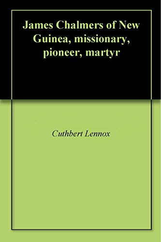 James Chalmers of New Guinea, missionary, pioneer, martyr by Cuthbert Lennox