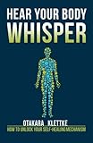 Hear Your Body Whisper: How to Unlock Your Self-Healing Mechanism by Otakara Klettke