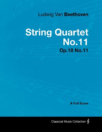 Ludwig Van Beethoven - String Quartet No.11 - Op.18 No.11 - A Full Score Ludwig Van Beethoven - String Quartet No.11 - Op.18 No.11 - A Full Score