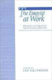 The Essayist at Work: Profiles of Creative Nonfiction Writers by 