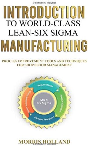 INTRODUCTION TO WORLD - CLASS LEAN - SIX SIGMA MANUFACTURING: PROCESS IMPROVEMENT TOOLS AND TECHNIQUES FOR SHOP FLOOR MANAGEMENT