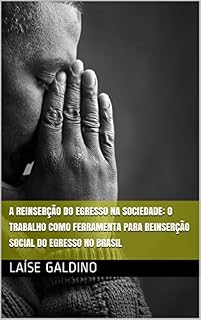 Livro A REINSERÇÃO DO EGRESSO NA SOCIEDADE: o trabalho como ferramenta para reinserção social do egresso no Brasil