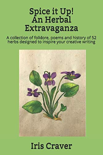 Spice it Up! An Herbal Extravaganza: A collection of folklore, poems and history of 52 herbs designed to inspire your creative writing by Iris Craver