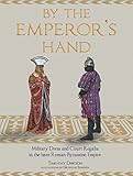 By the Emperor's Hand: Military Dress and Court Regalia in the Later Romano-Byzantine Empire by Timothy Dawson