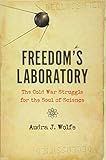 Audra J. Wolfe, "Freedom’s Laboratory: The Cold War Struggle for the Soul of Science" (Johns Hopkins UP, 2018)