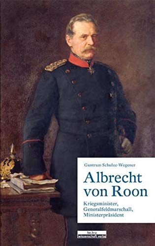 Albrecht Von Roon Kriegsminister Generalfeldmarschall Ministerprasident Schulze Wegener Guntram 9783937233840 Amazon Com Books