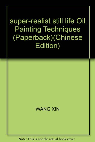 super-realist still life Oil Painting Techniques (Paperback) by WANG XIN (Paperback)