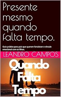 Livro Presente mesmo quando falta tempo.: Guia prático para pais que querem fortalecer o vínculo emocional com os filhos.
